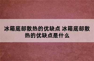 冰箱底部散热的优缺点 冰箱底部散热的优缺点是什么